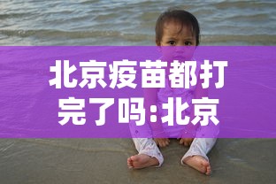 北京疫苗都打完了吗:北京生物疫苗都给谁打了 北京疫苗都打完了吗:北京生物疫苗都给谁打了