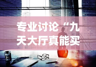 专业讨论“九天大厅真能买到挂吗	”辅助挂下载”(最新开挂教程)