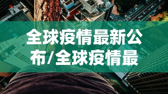 全球疫情最新公布/全球疫情最新公布数据