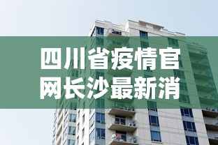四川省疫情官网长沙最新消息/长沙疫情爆发时间