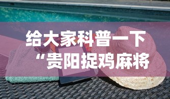 给大家科普一下“贵阳捉鸡麻将下载开挂神器安装必赢(详细透视开挂教程)