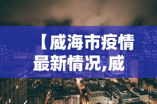 【威海市疫情最新情况,威海市疫情最新情况今日新增】