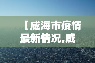【威海市疫情最新情况,威海市疫情最新情况今日新增】