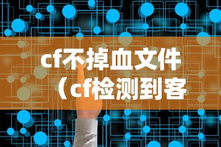 cf不掉血文件(cf检测到客户端文件损坏) cf不掉血文件(cf检测到客户端文件损坏)