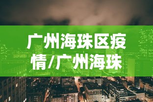广州海珠区疫情/广州海珠区疫情封了吗
