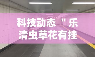 科技动态 ＂乐清虫草花有挂吗”实测确实有挂