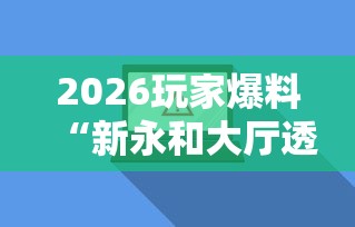 2026玩家爆料“新永和大厅透视软件”辅助透视教程