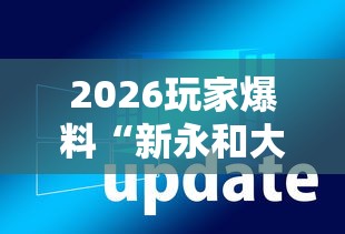2026玩家爆料“新永和大厅透视软件”辅助透视教程