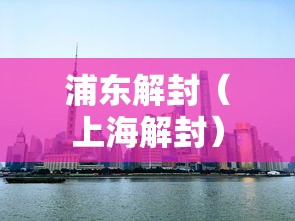 浦东解封（上海解封）