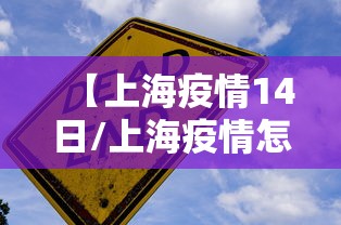 【上海疫情14日/上海疫情怎么样】 【上海疫情14日/上海疫情怎么样】