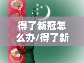 得了新冠怎么办/得了新冠怎么办低烧怎么办