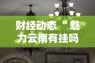 财经动态 ＂魅力云南有挂吗”详细分享装挂步骤