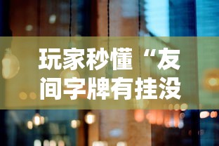 玩家秒懂“友间字牌有挂没有”原来可以开挂