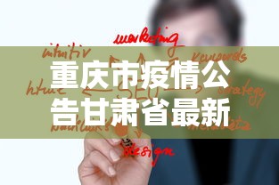 重庆市疫情公告甘肃省最新消息/甘肃省新冠疫情文件 重庆市疫情公告甘肃省最新消息/甘肃省新冠疫情文件