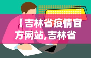 【吉林省疫情官方网站,吉林省疫情官方网站最新消息】
