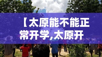 【太原能不能正常开学,太原开学时间】 【太原能不能正常开学,太原开学时间】