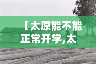 【太原能不能正常开学,太原开学时间】 【太原能不能正常开学,太原开学时间】