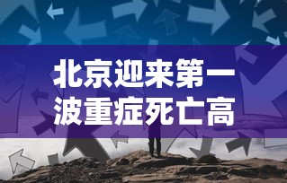 北京迎来第一波重症死亡高峰（北京大风致四人死亡）