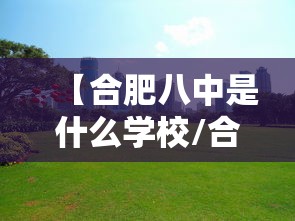 【合肥八中是什么学校/合肥八中属于什么档次】 【合肥八中是什么学校/合肥八中属于什么档次】