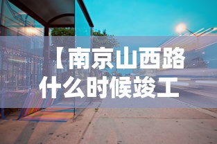 【南京山西路什么时候竣工/南京山西路8号】