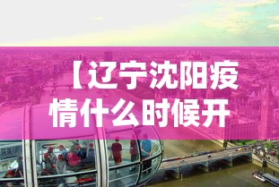【辽宁沈阳疫情什么时候开始,沈阳疫情开始和结束时间】