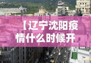 【辽宁沈阳疫情什么时候开始,沈阳疫情开始和结束时间】