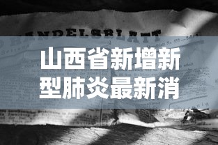 山西省新增新型肺炎最新消息(山西省新政策最新消息研究生招生) 山西省新增新型肺炎最新消息(山西省新政策最新消息研究生招生)