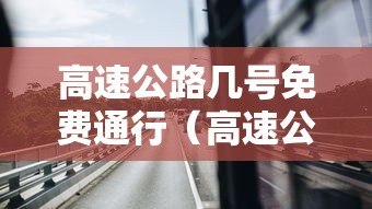 高速公路几号免费通行（高速公路从几号到几号免费）