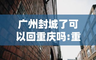 广州封城了可以回重庆吗:重庆封城了吗最新消息