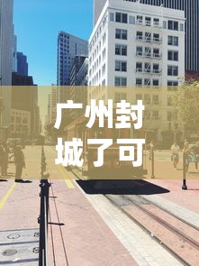 广州封城了可以回重庆吗:重庆封城了吗最新消息