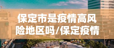 保定市是疫情高风险地区吗/保定疫情第一个开放的城市
