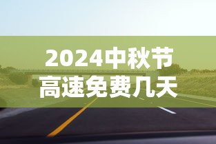 2024中秋节高速免费几天（2024年中秋节高速是否免费）