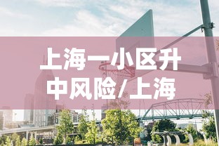 上海一小区升中风险/上海一小区积水深及膝盖