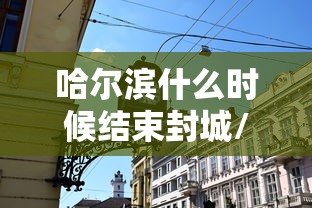 哈尔滨什么时候结束封城/哈尔滨什么时候沦陷的