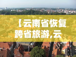 【云南省恢复跨省旅游,云南省旅游发展现状】