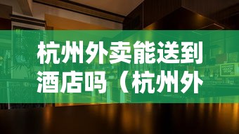 杭州外卖能送到酒店吗（杭州外卖一天能送多少单）