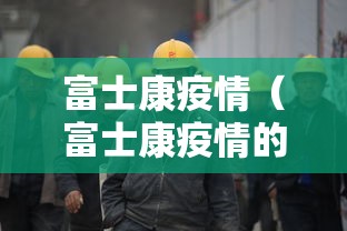 富士康疫情（富士康疫情的时候几个月高工价）