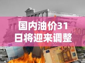 国内油价31日将迎来调整（国内油价将于4月2日24时起调整加满一箱油将多花9元）