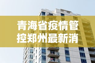 青海省疫情管控郑州最新消息/青海的疫情情况最新消息