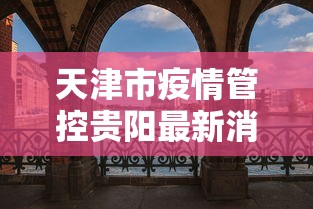 天津市疫情管控贵阳最新消息（疫情期间贵阳客车侧翻处理结果）