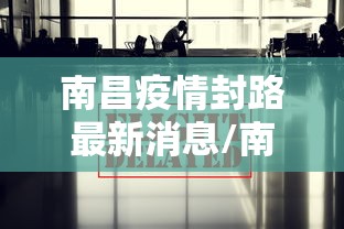 南昌疫情封路最新消息/南昌疫情封路最新消息查询