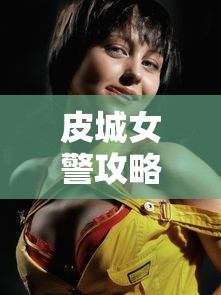 皮城女警攻略的简单介绍 皮城女警攻略的简单介绍