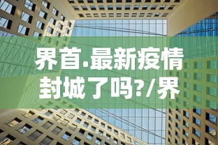 界首.最新疫情封城了吗?/界首最新消息今天 界首.最新疫情封城了吗?/界首最新消息今天