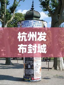 杭州发布封城(杭州今天封路查询) 杭州发布封城(杭州今天封路查询)