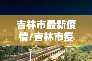 吉林市最新疫情/吉林市疫情2022年到几号结束