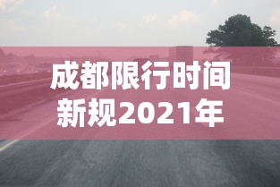 成都限行时间新规2021年2月（成都限行时间新规2020）