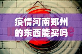 疫情河南郑州的东西能买吗/河南疫情是什么时候封城的 疫情河南郑州的东西能买吗/河南疫情是什么时候封城的