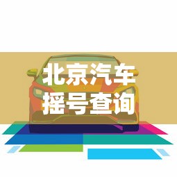 北京汽车摇号查询登录:北京汽车摇号官网查询