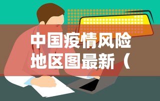 中国疫情风险地区图最新(中国疫情风险地区图最新查询) 中国疫情风险地区图最新(中国疫情风险地区图最新查询)