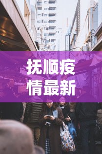 抚顺疫情最新消息今天封城了(抚顺水灾最新消息今天) 抚顺疫情最新消息今天封城了(抚顺水灾最新消息今天)